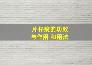 片仔癀的功效与作用 和用法